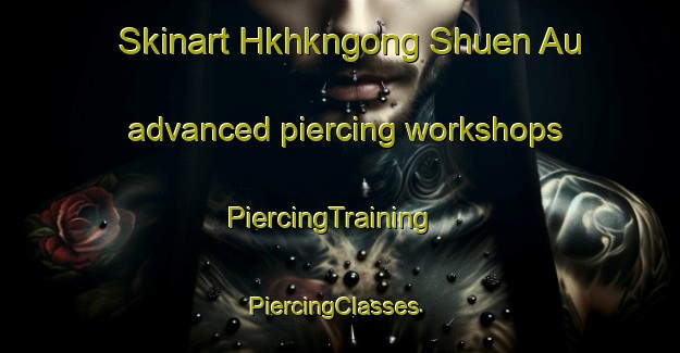 Skinart Hkhkngong Shuen Au advanced piercing workshops | PiercingTraining | PiercingClasses | SkinartTraining-Hong Kong