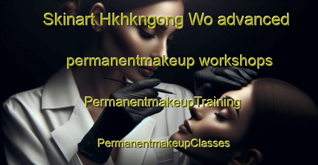 Skinart Hkhkngong Wo advanced permanentmakeup workshops | PermanentmakeupTraining | PermanentmakeupClasses | SkinartTraining-Hong Kong