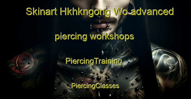 Skinart Hkhkngong Wo advanced piercing workshops | #PiercingTraining #PiercingClasses #SkinartTraining-Hong Kong