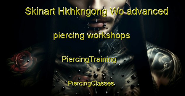 Skinart Hkhkngong Wo advanced piercing workshops | PiercingTraining | PiercingClasses | SkinartTraining-Hong Kong
