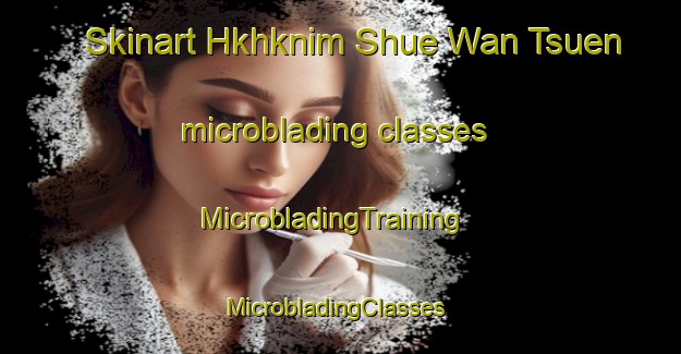 Skinart Hkhknim Shue Wan Tsuen microblading classes | MicrobladingTraining | MicrobladingClasses | SkinartTraining-Hong Kong