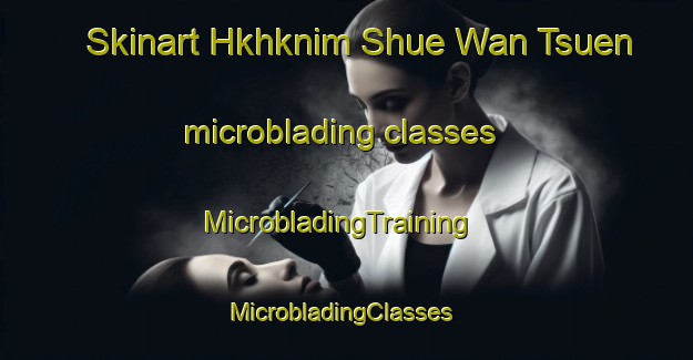 Skinart Hkhknim Shue Wan Tsuen microblading classes | MicrobladingTraining | MicrobladingClasses | SkinartTraining-Hong Kong