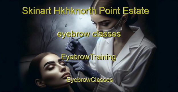 Skinart Hkhknorth Point Estate eyebrow classes | EyebrowTraining | EyebrowClasses | SkinartTraining-Hong Kong