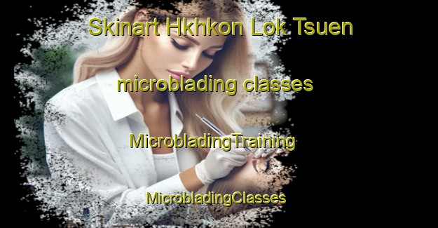 Skinart Hkhkon Lok Tsuen microblading classes | MicrobladingTraining | MicrobladingClasses | SkinartTraining-Hong Kong