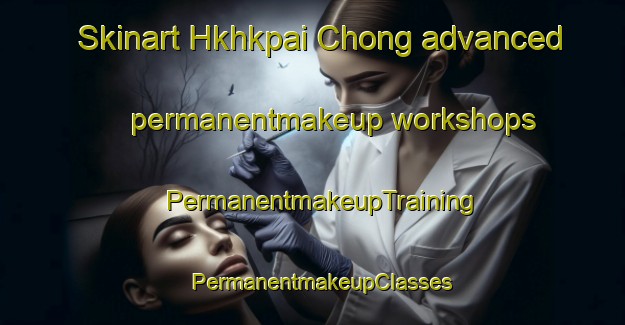 Skinart Hkhkpai Chong advanced permanentmakeup workshops | PermanentmakeupTraining | PermanentmakeupClasses | SkinartTraining-Hong Kong
