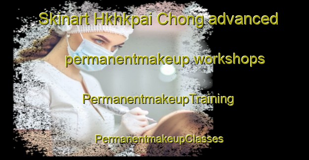 Skinart Hkhkpai Chong advanced permanentmakeup workshops | PermanentmakeupTraining | PermanentmakeupClasses | SkinartTraining-Hong Kong