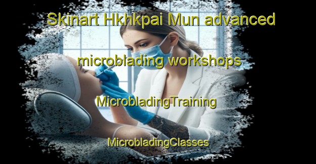 Skinart Hkhkpai Mun advanced microblading workshops | #MicrobladingTraining #MicrobladingClasses #SkinartTraining-Hong Kong