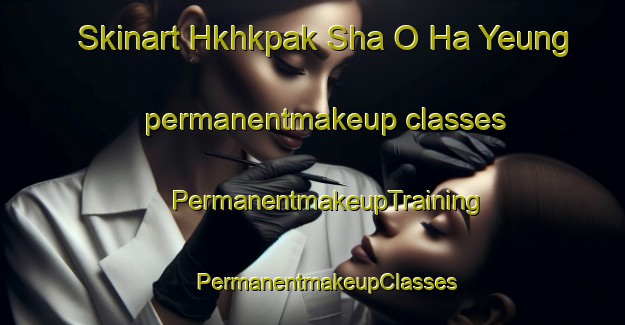 Skinart Hkhkpak Sha O Ha Yeung permanentmakeup classes | #PermanentmakeupTraining #PermanentmakeupClasses #SkinartTraining-Hong Kong