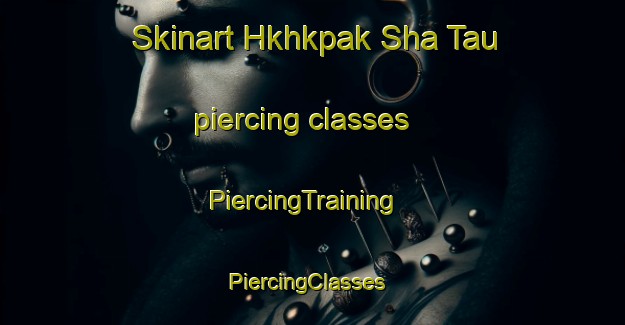 Skinart Hkhkpak Sha Tau piercing classes | PiercingTraining | PiercingClasses | SkinartTraining-Hong Kong