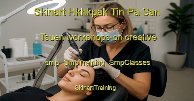 Skinart Hkhkpak Tin Pa San Tsuen workshops on creative smp | SmpTraining | SmpClasses | SkinartTraining-Hong Kong