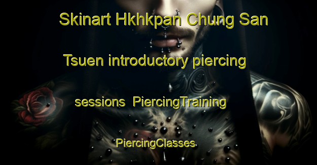 Skinart Hkhkpan Chung San Tsuen introductory piercing sessions | PiercingTraining | PiercingClasses | SkinartTraining-Hong Kong