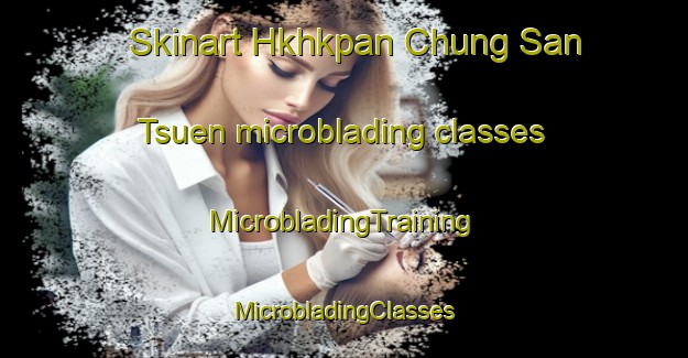 Skinart Hkhkpan Chung San Tsuen microblading classes | #MicrobladingTraining #MicrobladingClasses #SkinartTraining-Hong Kong