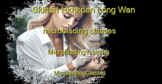 Skinart Hkhkpan Long Wan microblading classes | MicrobladingTraining | MicrobladingClasses | SkinartTraining-Hong Kong