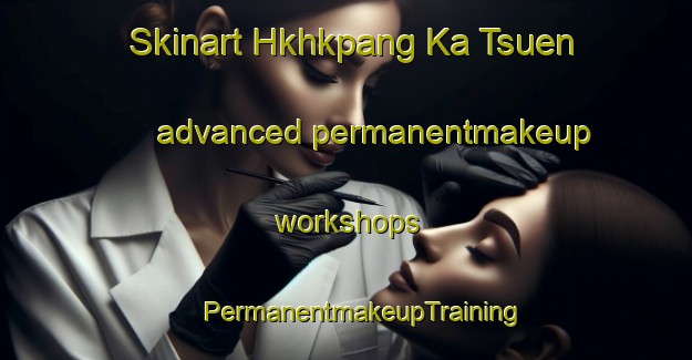 Skinart Hkhkpang Ka Tsuen advanced permanentmakeup workshops | #PermanentmakeupTraining #PermanentmakeupClasses #SkinartTraining-Hong Kong