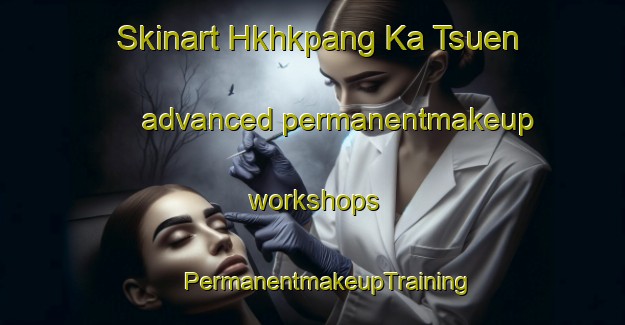 Skinart Hkhkpang Ka Tsuen advanced permanentmakeup workshops | #PermanentmakeupTraining #PermanentmakeupClasses #SkinartTraining-Hong Kong