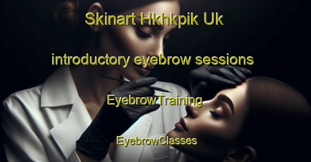 Skinart Hkhkpik Uk introductory eyebrow sessions | EyebrowTraining | EyebrowClasses | SkinartTraining-Hong Kong