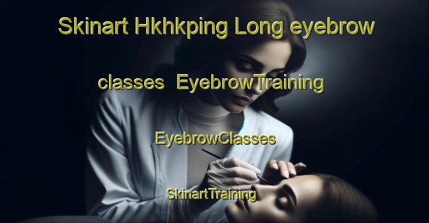 Skinart Hkhkping Long eyebrow classes | EyebrowTraining | EyebrowClasses | SkinartTraining-Hong Kong