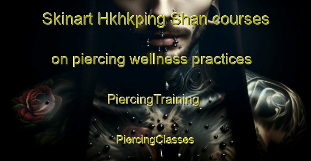 Skinart Hkhkping Shan courses on piercing wellness practices | #PiercingTraining #PiercingClasses #SkinartTraining-Hong Kong