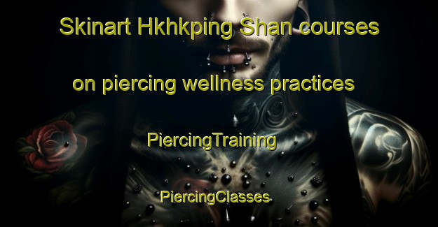 Skinart Hkhkping Shan courses on piercing wellness practices | PiercingTraining | PiercingClasses | SkinartTraining-Hong Kong
