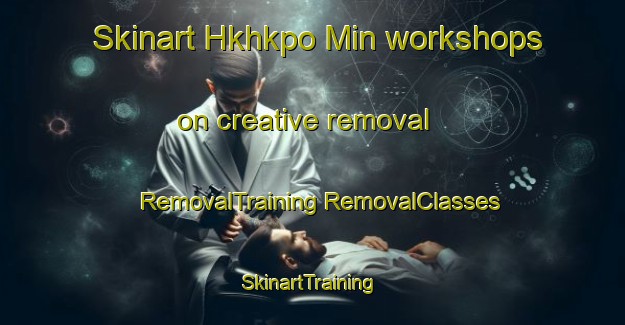 Skinart Hkhkpo Min workshops on creative removal | #RemovalTraining #RemovalClasses #SkinartTraining-Hong Kong