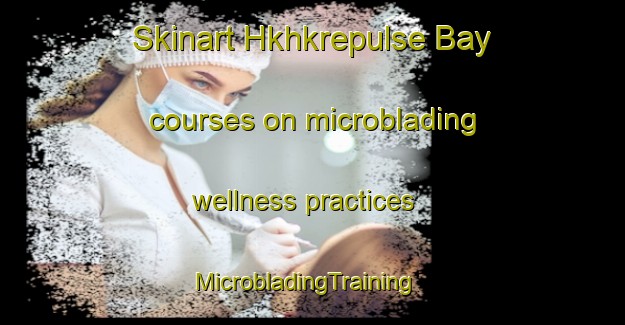 Skinart Hkhkrepulse Bay courses on microblading wellness practices | MicrobladingTraining | MicrobladingClasses | SkinartTraining-Hong Kong