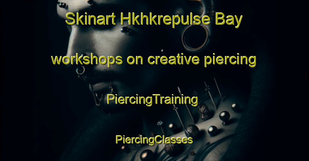 Skinart Hkhkrepulse Bay workshops on creative piercing | #PiercingTraining #PiercingClasses #SkinartTraining-Hong Kong