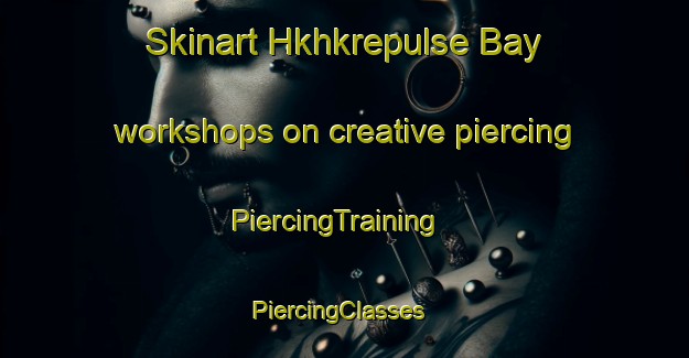 Skinart Hkhkrepulse Bay workshops on creative piercing | PiercingTraining | PiercingClasses | SkinartTraining-Hong Kong