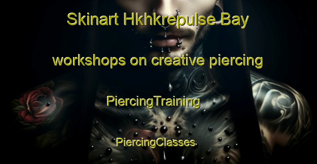 Skinart Hkhkrepulse Bay workshops on creative piercing | PiercingTraining | PiercingClasses | SkinartTraining-Hong Kong