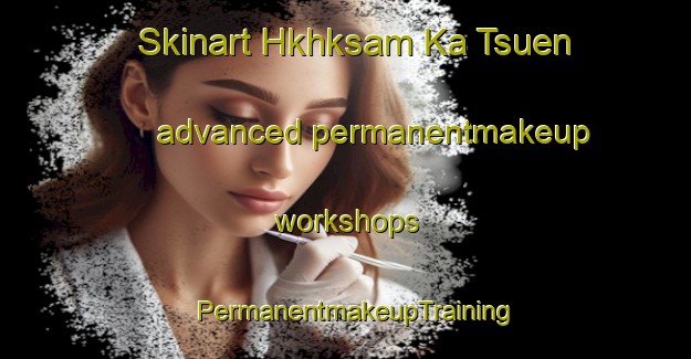 Skinart Hkhksam Ka Tsuen advanced permanentmakeup workshops | PermanentmakeupTraining | PermanentmakeupClasses | SkinartTraining-Hong Kong