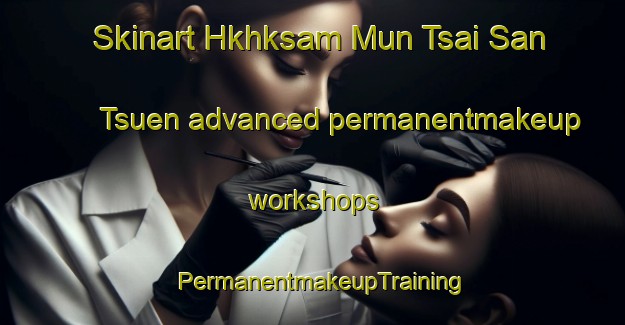 Skinart Hkhksam Mun Tsai San Tsuen advanced permanentmakeup workshops | PermanentmakeupTraining | PermanentmakeupClasses | SkinartTraining-Hong Kong