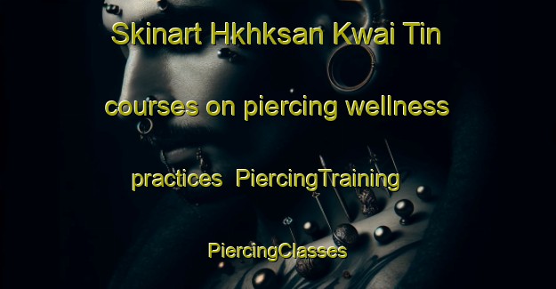 Skinart Hkhksan Kwai Tin courses on piercing wellness practices | #PiercingTraining #PiercingClasses #SkinartTraining-Hong Kong