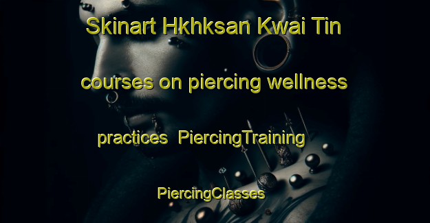 Skinart Hkhksan Kwai Tin courses on piercing wellness practices | PiercingTraining | PiercingClasses | SkinartTraining-Hong Kong