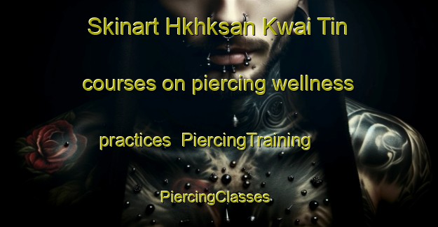 Skinart Hkhksan Kwai Tin courses on piercing wellness practices | PiercingTraining | PiercingClasses | SkinartTraining-Hong Kong