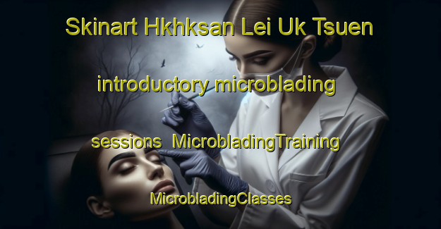 Skinart Hkhksan Lei Uk Tsuen introductory microblading sessions | #MicrobladingTraining #MicrobladingClasses #SkinartTraining-Hong Kong