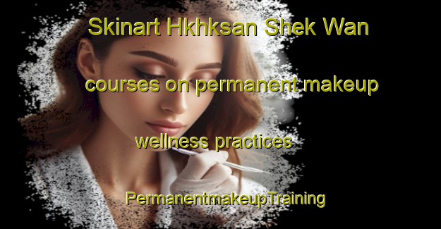 Skinart Hkhksan Shek Wan courses on permanent makeup wellness practices | PermanentmakeupTraining | PermanentmakeupClasses | SkinartTraining-Hong Kong