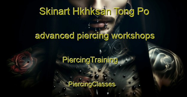 Skinart Hkhksan Tong Po advanced piercing workshops | PiercingTraining | PiercingClasses | SkinartTraining-Hong Kong