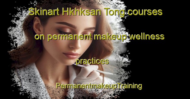 Skinart Hkhksan Tong courses on permanent makeup wellness practices | #PermanentmakeupTraining #PermanentmakeupClasses #SkinartTraining-Hong Kong