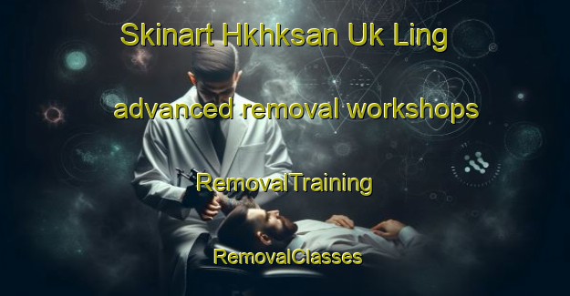 Skinart Hkhksan Uk Ling advanced removal workshops | RemovalTraining | RemovalClasses | SkinartTraining-Hong Kong
