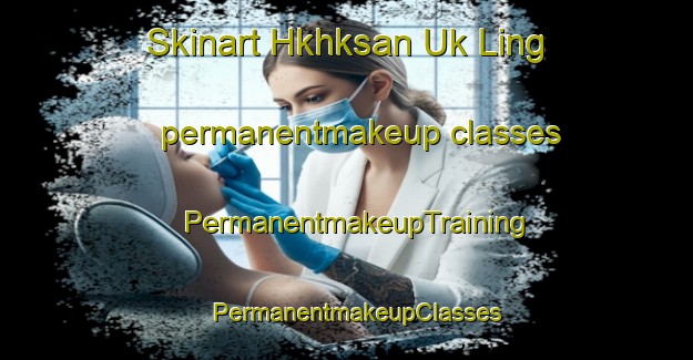 Skinart Hkhksan Uk Ling permanentmakeup classes | PermanentmakeupTraining | PermanentmakeupClasses | SkinartTraining-Hong Kong