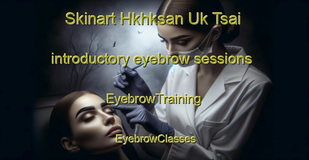 Skinart Hkhksan Uk Tsai introductory eyebrow sessions | EyebrowTraining | EyebrowClasses | SkinartTraining-Hong Kong