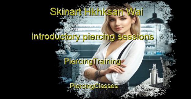 Skinart Hkhksan Wai introductory piercing sessions | PiercingTraining | PiercingClasses | SkinartTraining-Hong Kong