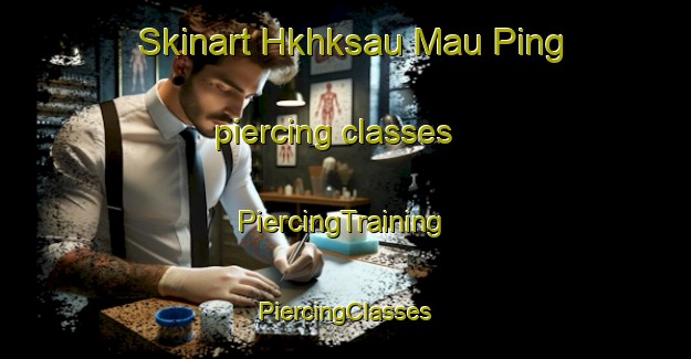 Skinart Hkhksau Mau Ping piercing classes | #PiercingTraining #PiercingClasses #SkinartTraining-Hong Kong