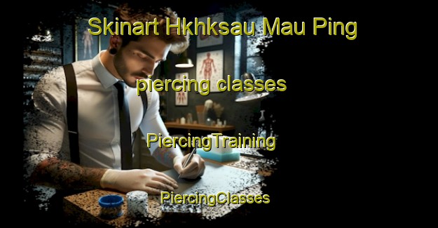 Skinart Hkhksau Mau Ping piercing classes | PiercingTraining | PiercingClasses | SkinartTraining-Hong Kong