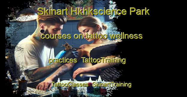 Skinart Hkhkscience Park courses on tattoo wellness practices | TattooTraining | TattooClasses | SkinartTraining-Hong Kong
