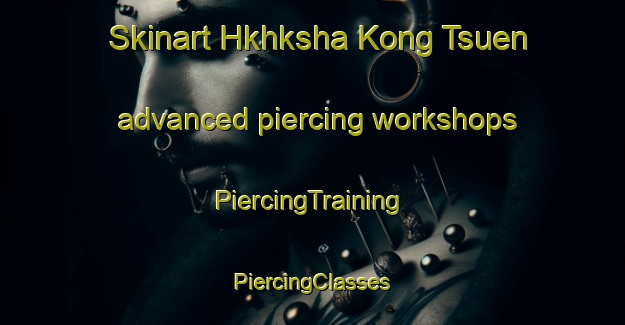 Skinart Hkhksha Kong Tsuen advanced piercing workshops | #PiercingTraining #PiercingClasses #SkinartTraining-Hong Kong