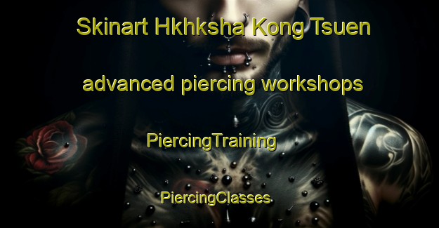 Skinart Hkhksha Kong Tsuen advanced piercing workshops | PiercingTraining | PiercingClasses | SkinartTraining-Hong Kong