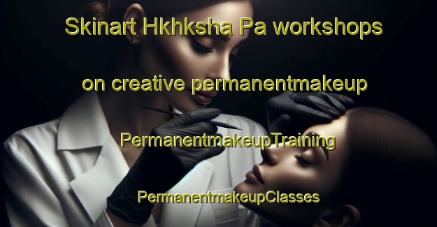 Skinart Hkhksha Pa workshops on creative permanentmakeup | #PermanentmakeupTraining #PermanentmakeupClasses #SkinartTraining-Hong Kong