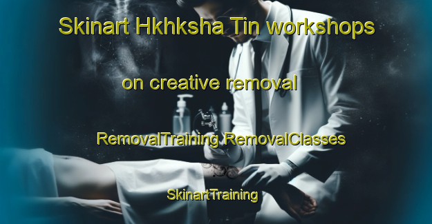 Skinart Hkhksha Tin workshops on creative removal | #RemovalTraining #RemovalClasses #SkinartTraining-Hong Kong