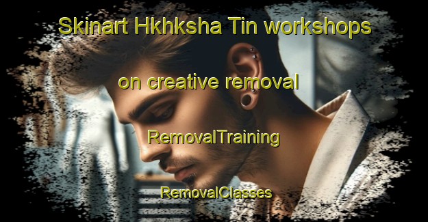 Skinart Hkhksha Tin workshops on creative removal | RemovalTraining | RemovalClasses | SkinartTraining-Hong Kong