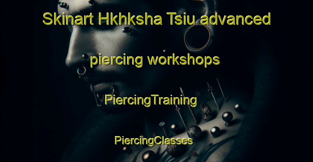 Skinart Hkhksha Tsiu advanced piercing workshops | PiercingTraining | PiercingClasses | SkinartTraining-Hong Kong